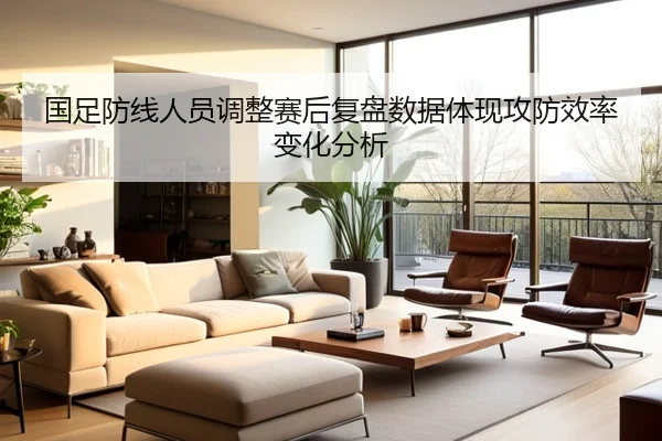 国足防线人员调整赛后复盘数据体现攻防效率变化分析