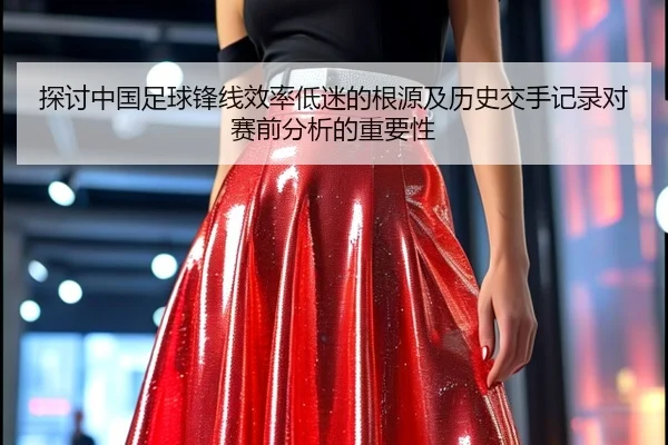 探讨中国足球锋线效率低迷的根源及历史交手记录对赛前分析的重要性